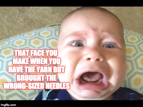 Wrong knitting needles! | THAT FACE YOU MAKE WHEN YOU HAVE THE YARN BUT BROUGHT THE WRONG-SIZED NEEDLES | image tagged in knitting woes,knitting,crying,lunch time,nooooooooo | made w/ Imgflip meme maker