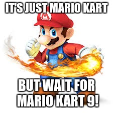 Mario Time! | IT'S JUST MARIO KART BUT WAIT FOR MARIO KART 9! | image tagged in mario time | made w/ Imgflip meme maker