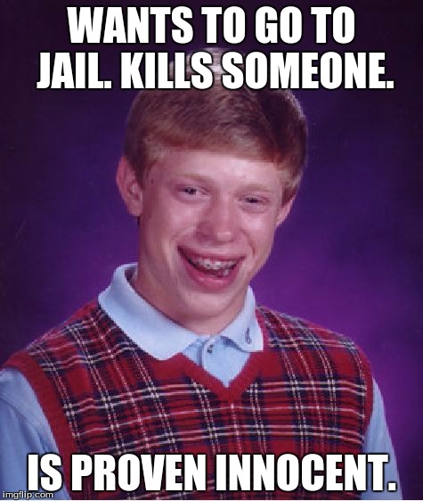 Bad Luck Brian Meme | WANTS TO GO TO JAIL. KILLS SOMEONE. IS PROVEN INNOCENT. | image tagged in memes,bad luck brian | made w/ Imgflip meme maker