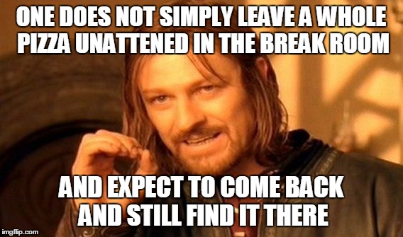 Unintended pizza party  | ONE DOES NOT SIMPLY LEAVE A WHOLE PIZZA UNATTENED IN THE BREAK ROOM; AND EXPECT TO COME BACK AND STILL FIND IT THERE | image tagged in memes,one does not simply | made w/ Imgflip meme maker