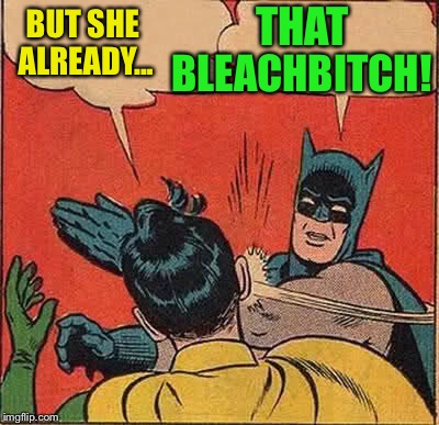 Batman Slapping Robin Meme | BUT SHE ALREADY... THAT BLEACHB**CH! | image tagged in memes,batman slapping robin | made w/ Imgflip meme maker