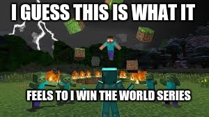 I GUESS THIS IS WHAT IT; FEELS TO I WIN THE WORLD SERIES | image tagged in herobrine | made w/ Imgflip meme maker