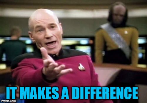 Picard Wtf Meme | IT MAKES A DIFFERENCE | image tagged in memes,picard wtf | made w/ Imgflip meme maker