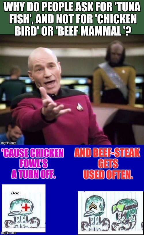 WHY DO PEOPLE ASK FOR 'TUNA FISH', AND NOT FOR 'CHICKEN BIRD' OR 'BEEF MAMMAL '? AND BEEF-STEAK GETS USED OFTEN. 'CAUSE CHICKEN FOWL'S A TURN OFF. | image tagged in food humor | made w/ Imgflip meme maker