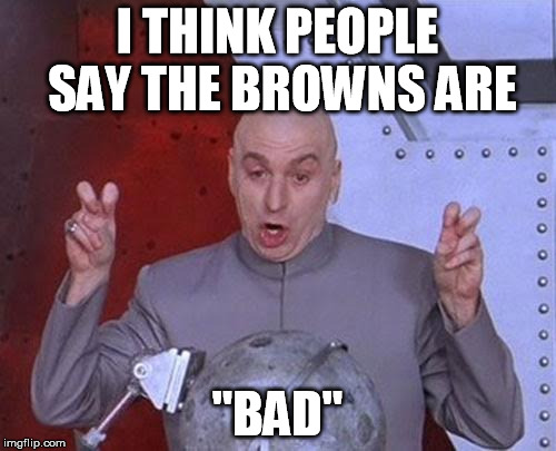 Dr Evil Laser Meme | I THINK PEOPLE SAY THE BROWNS ARE "BAD" | image tagged in memes,dr evil laser | made w/ Imgflip meme maker