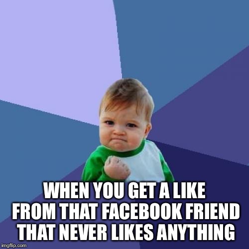 Success Kid | WHEN YOU GET A LIKE FROM THAT FACEBOOK FRIEND THAT NEVER LIKES ANYTHING | image tagged in memes,success kid | made w/ Imgflip meme maker