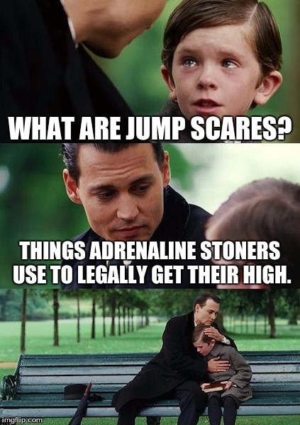 Finding Neverland Meme | WHAT ARE JUMP SCARES? THINGS ADRENALINE STONERS USE TO LEGALLY GET THEIR HIGH. | image tagged in memes,finding neverland | made w/ Imgflip meme maker