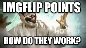 Genuine question. Ghost and I were talking about this. A Mod comment would be great!! How many ways can you get points on here? | IMGFLIP POINTS; HOW DO THEY WORK? | image tagged in how do they work | made w/ Imgflip meme maker
