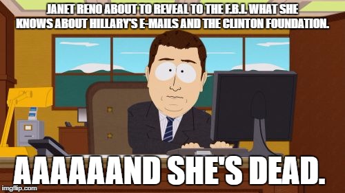 Aaaaand Its Gone | JANET RENO ABOUT TO REVEAL TO THE F.B.I. WHAT SHE KNOWS ABOUT HILLARY'S E-MAILS AND THE CLINTON FOUNDATION. AAAAAAND SHE'S DEAD. | image tagged in memes,aaaaand its gone | made w/ Imgflip meme maker