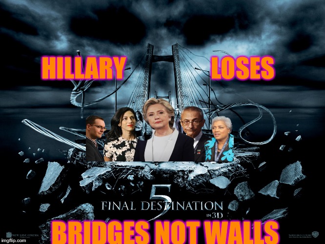 Clinton Life Issurace Premium Might Rocket November 8th | HILLARY                  LOSES; BRIDGES NOT WALLS | image tagged in final destination,clinton body count,election 2016,dncleaks,hillary clinton emails,john podesta | made w/ Imgflip meme maker
