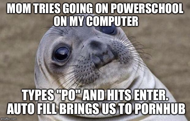 Awkward Moment Sealion Meme | MOM TRIES GOING ON POWERSCHOOL ON MY COMPUTER; TYPES "PO" AND HITS ENTER. AUTO FILL BRINGS US TO PORNHUB | image tagged in memes,awkward moment sealion | made w/ Imgflip meme maker