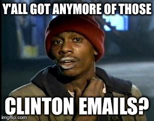 Y'all Got Any More Of That Meme | Y'ALL GOT ANYMORE OF THOSE; CLINTON EMAILS? | image tagged in memes,yall got any more of | made w/ Imgflip meme maker
