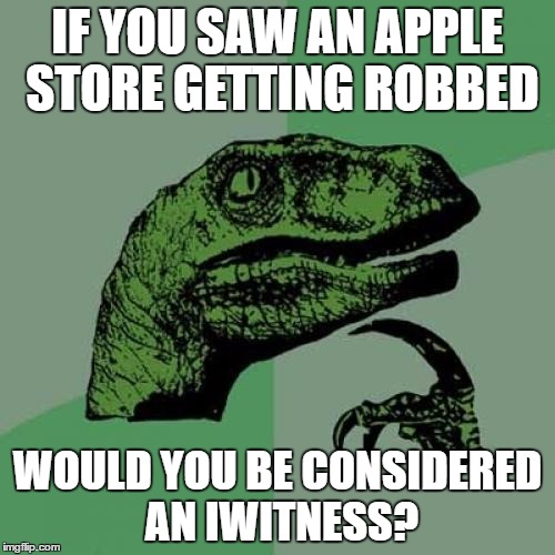 Philosoraptor | IF YOU SAW AN APPLE STORE GETTING ROBBED; WOULD YOU BE CONSIDERED AN IWITNESS? | image tagged in memes,philosoraptor | made w/ Imgflip meme maker
