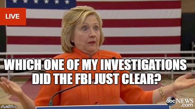 hillary isn't sure which Investigation the FBI cleared | WHICH ONE OF MY INVESTIGATIONS DID THE FBI JUST CLEAR? | image tagged in hillary clinton fail,memes | made w/ Imgflip meme maker