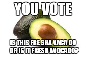 fre sha vaca do vs. fresh avocado |  YOU VOTE; IS THIS FRE SHA VACA DO  OR IS IT FRESH AVOCADO? | image tagged in slowstack,memes | made w/ Imgflip meme maker