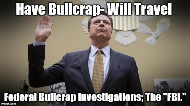comey | Have Bullcrap- Will Travel; Federal Bullcrap Investigations; The "FBI." | image tagged in comey | made w/ Imgflip meme maker