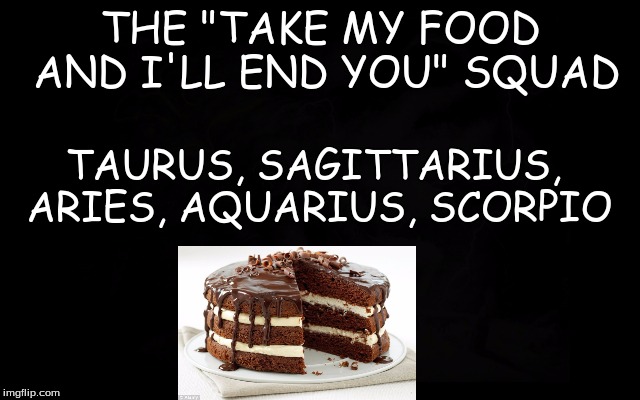 Take My Food? I'll End You. | THE "TAKE MY FOOD AND I'LL END YOU" SQUAD; TAURUS, SAGITTARIUS, ARIES, AQUARIUS, SCORPIO | image tagged in zodiac memes,food,zodiac | made w/ Imgflip meme maker
