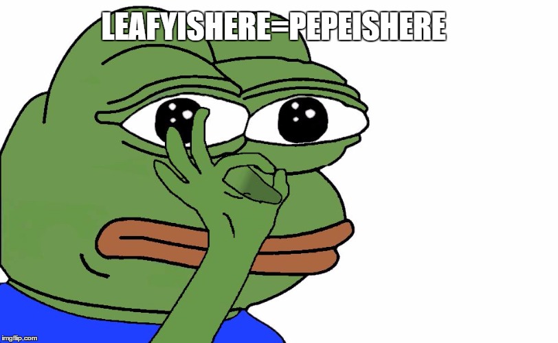 pepeishere | LEAFYISHERE=PEPEISHERE | image tagged in pepeishere | made w/ Imgflip meme maker