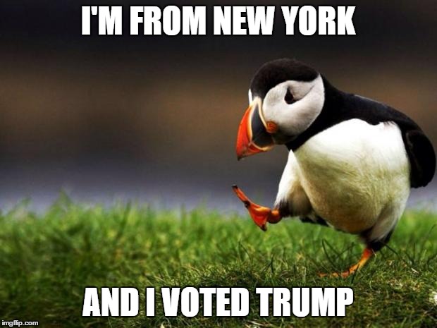 Unpopular Opinion Puffin | I'M FROM NEW YORK; AND I VOTED TRUMP | image tagged in memes,unpopular opinion puffin | made w/ Imgflip meme maker