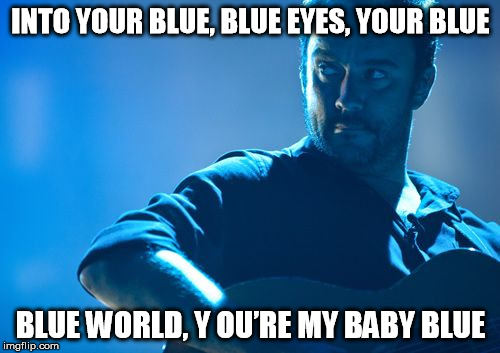 DMB BABY BLUE | INTO YOUR BLUE, BLUE EYES, YOUR BLUE; BLUE WORLD, Y OU’RE MY BABY BLUE | image tagged in dmb,dave matthews,baby blue | made w/ Imgflip meme maker