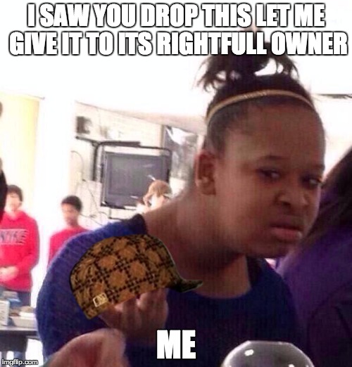 Black Girl Wat | I SAW YOU DROP THIS LET ME GIVE IT TO ITS RIGHTFULL OWNER; ME | image tagged in memes,black girl wat,scumbag | made w/ Imgflip meme maker