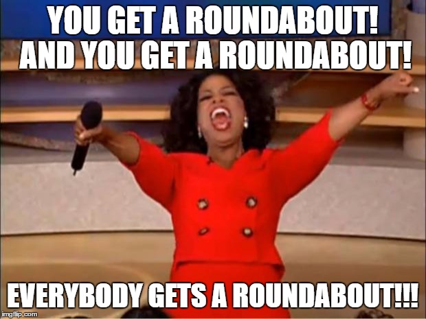 Oprah You Get A | YOU GET A ROUNDABOUT! AND YOU GET A ROUNDABOUT! EVERYBODY GETS A ROUNDABOUT!!! | image tagged in memes,oprah you get a | made w/ Imgflip meme maker
