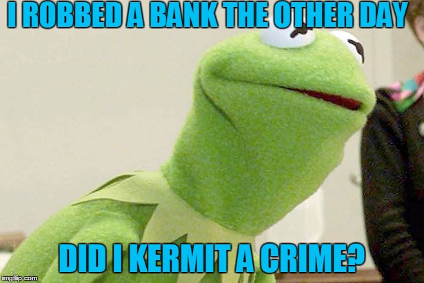 Did you know kermit | I ROBBED A BANK THE OTHER DAY; DID I KERMIT A CRIME? | image tagged in did you know kermit | made w/ Imgflip meme maker