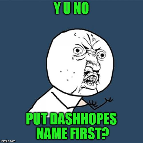 Y U No Meme | Y U NO PUT DASHHOPES NAME FIRST? | image tagged in memes,y u no | made w/ Imgflip meme maker