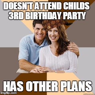 Scumbag Parents | DOESN'T ATTEND CHILDS 3RD BIRTHDAY PARTY; HAS OTHER PLANS | image tagged in scumbag parents,scumbag | made w/ Imgflip meme maker