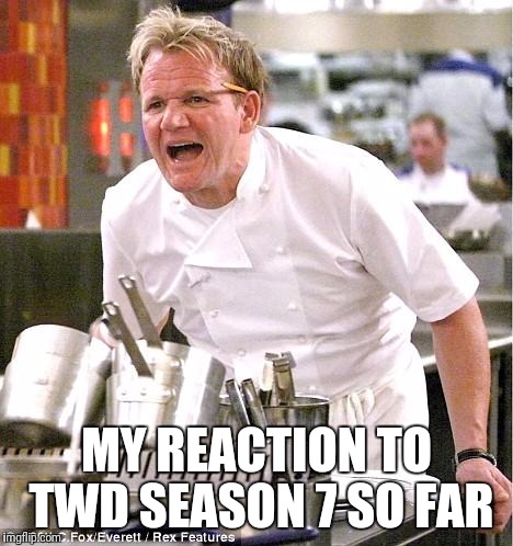 Chef Gordon Ramsay Meme | MY REACTION TO TWD SEASON 7 SO FAR | image tagged in memes,chef gordon ramsay | made w/ Imgflip meme maker