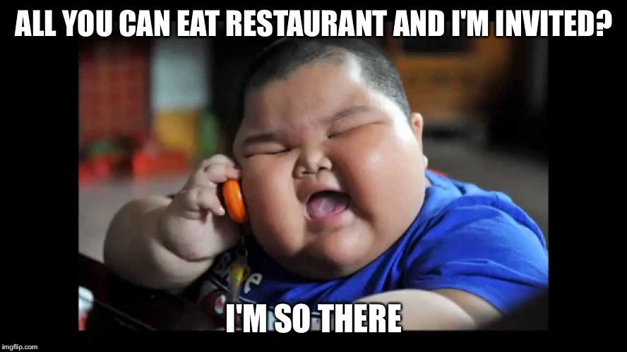 Fat kids  | ALL YOU CAN EAT RESTAURANT AND I'M INVITED? I'M SO THERE | image tagged in fat kids,memes | made w/ Imgflip meme maker