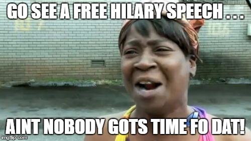 Ain't Nobody Got Time For That Meme | GO SEE A FREE HILARY SPEECH . . . AINT NOBODY GOTS TIME FO DAT! | image tagged in memes,aint nobody got time for that | made w/ Imgflip meme maker