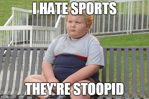 I HATE SPORTS; THEY'RE STOOPID | made w/ Imgflip meme maker