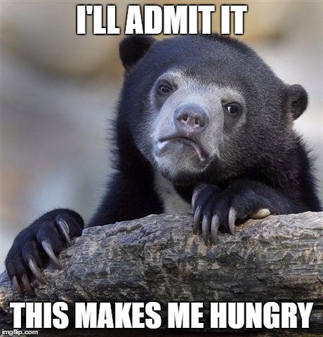 Confession Bear Meme | I'LL ADMIT IT THIS MAKES ME HUNGRY | image tagged in memes,confession bear | made w/ Imgflip meme maker