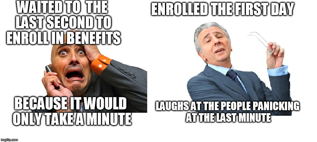 Open Enrollment | WAITED TO  THE LAST SECOND TO ENROLL IN BENEFITS; ENROLLED THE FIRST DAY; BECAUSE IT WOULD ONLY TAKE A MINUTE; LAUGHS AT THE PEOPLE PANICKING AT THE LAST MINUTE | image tagged in open enrollment | made w/ Imgflip meme maker