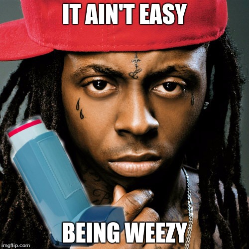 IT AIN'T EASY; BEING WEEZY | image tagged in weezy f | made w/ Imgflip meme maker