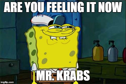 Don't You Squidward | ARE YOU FEELING IT NOW; MR. KRABS | image tagged in memes,dont you squidward | made w/ Imgflip meme maker