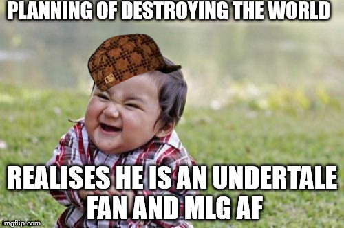 Evil Toddler Meme | PLANNING OF DESTROYING THE WORLD; REALISES HE IS AN UNDERTALE FAN AND MLG AF | image tagged in memes,evil toddler,scumbag | made w/ Imgflip meme maker