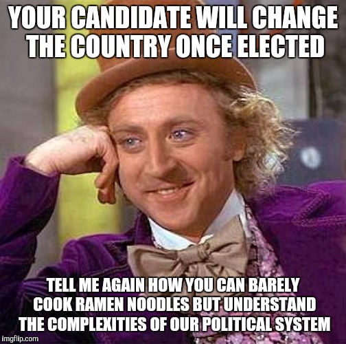 Creepy Condescending Wonka Meme | YOUR CANDIDATE WILL CHANGE THE COUNTRY ONCE ELECTED; TELL ME AGAIN HOW YOU CAN BARELY COOK RAMEN NOODLES BUT UNDERSTAND THE COMPLEXITIES OF OUR POLITICAL SYSTEM | image tagged in memes,creepy condescending wonka | made w/ Imgflip meme maker