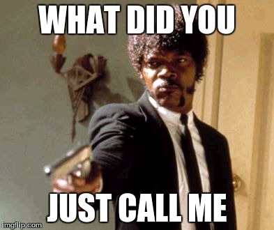 Say That Again I Dare You | WHAT DID YOU; JUST CALL ME | image tagged in memes,say that again i dare you | made w/ Imgflip meme maker