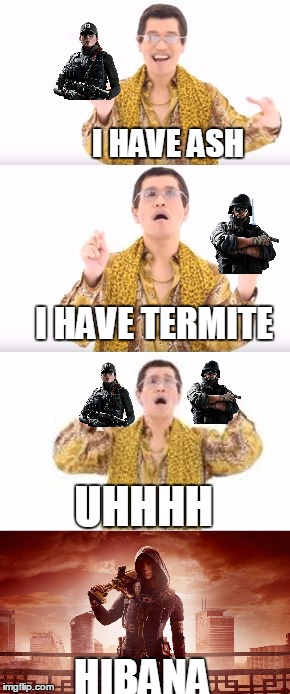 New R6 Operator | I HAVE ASH; I HAVE TERMITE; UHHHH; HIBANA | image tagged in memes | made w/ Imgflip meme maker