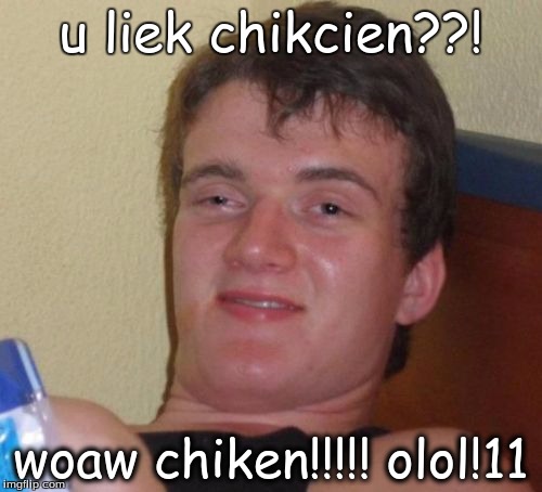 10 Guy | u liek chikcien??! woaw chiken!!!!! olol!11 | image tagged in memes,10 guy | made w/ Imgflip meme maker