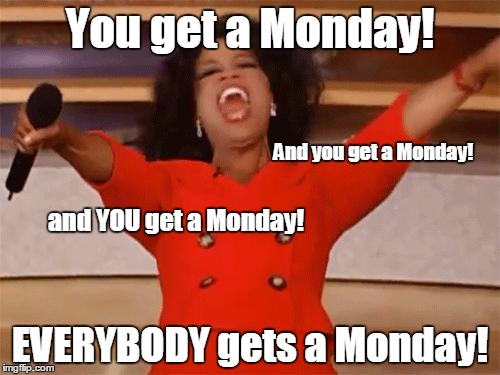 oprah | You get a Monday! And you get a Monday! and YOU get a Monday! EVERYBODY gets a Monday! | image tagged in oprah | made w/ Imgflip meme maker