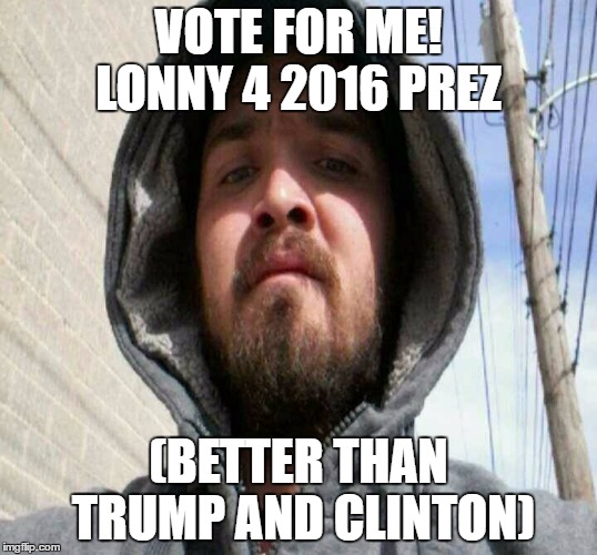 VOTE FOR ME! LONNY 4 2016 PREZ; (BETTER THAN TRUMP AND CLINTON) | image tagged in for 2016 prez | made w/ Imgflip meme maker