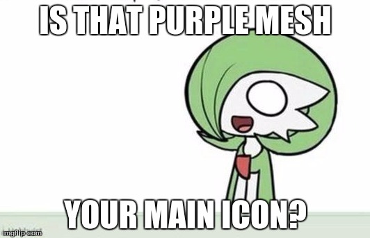 Gardevoir | IS THAT PURPLE MESH YOUR MAIN ICON? | image tagged in gardevoir | made w/ Imgflip meme maker