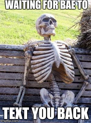 Waiting Skeleton | WAITING FOR BAE TO; TEXT YOU BACK | image tagged in memes,waiting skeleton | made w/ Imgflip meme maker