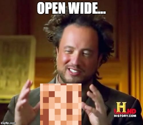 Ancient Aliens Meme | OPEN WIDE... | image tagged in memes,ancient aliens | made w/ Imgflip meme maker