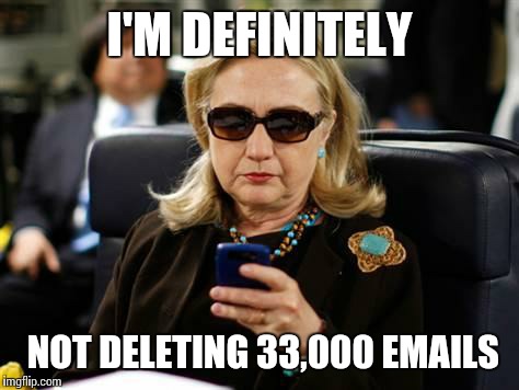 Hillary Clinton Cellphone | I'M DEFINITELY; NOT DELETING 33,000 EMAILS | image tagged in memes,hillary clinton cellphone | made w/ Imgflip meme maker