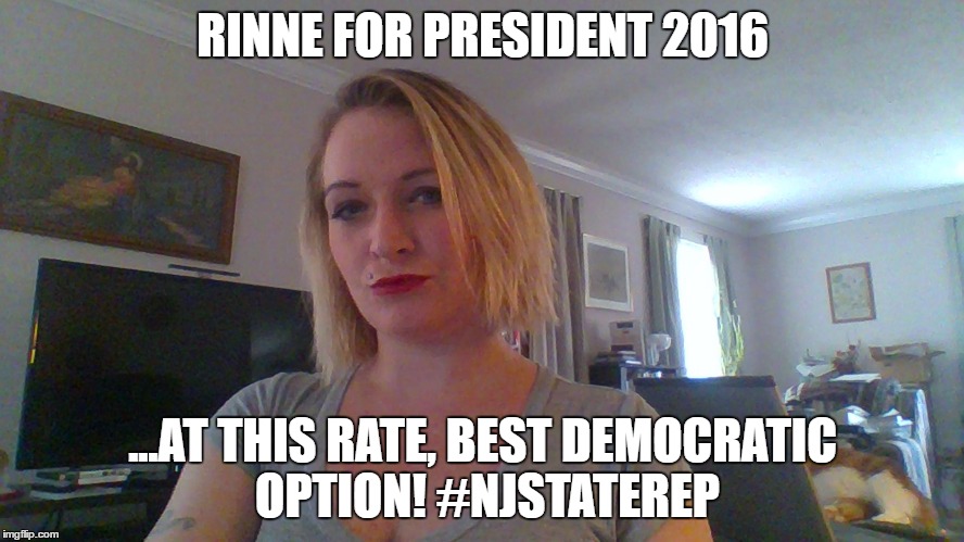 RINNE FOR PRESIDENT 2016; ...AT THIS RATE, BEST DEMOCRATIC OPTION! #NJSTATEREP | image tagged in rinne 4 prez 2016 | made w/ Imgflip meme maker