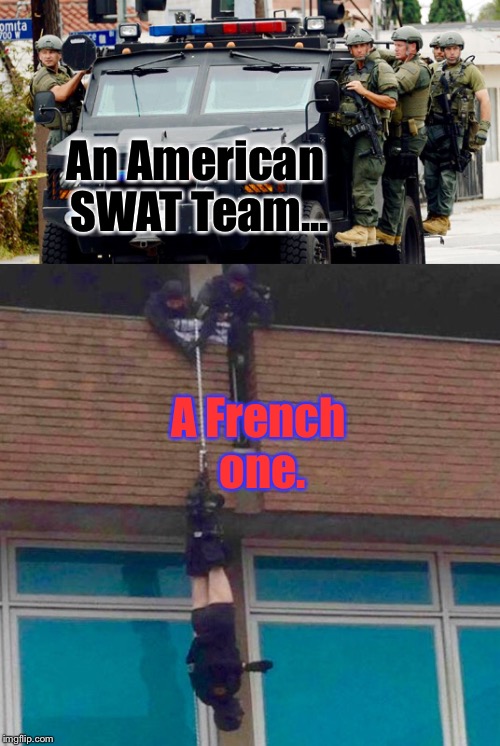 Let's Compare, Shall We? | An American SWAT Team... A French one. | image tagged in memes,funny memes,police,france | made w/ Imgflip meme maker